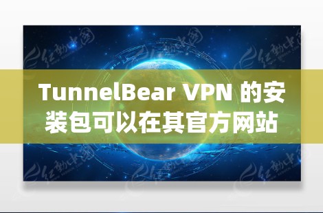 TunnelBear VPN 的安装包可以在其官方网站或相关应用商店（如 Google Play 或 App Store）找到。请确保从官方渠道下载以保证安全性和合法性。以下是您可以使用的几种方法