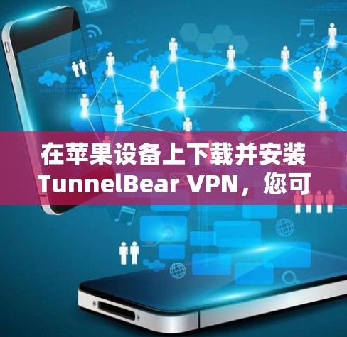 在苹果设备上下载并安装TunnelBear VPN,您可以按照以下步骤操作 在苹果设备上下载并安装TunnelBear VPN,您可以按照以下步骤操作