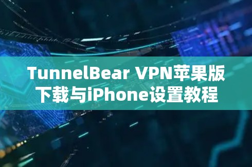 TunnelBear VPN苹果版下载与iPhone设置教程
