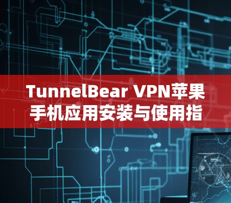TunnelBear VPN苹果手机应用安装与使用指南