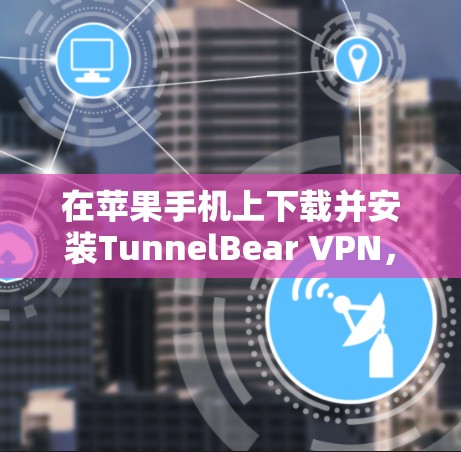 在苹果手机上下载并安装TunnelBear VPN，可以按照以下步骤操作