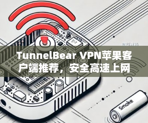 TunnelBear VPN苹果客户端推荐，安全高速上网体验