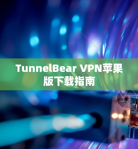 TunnelBear VPN苹果版下载指南