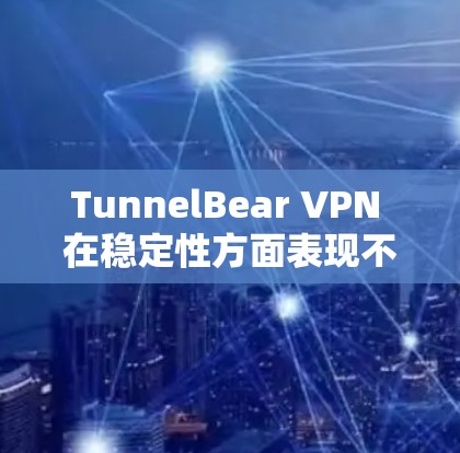 TunnelBear VPN 在稳定性方面表现不错，以下是其稳定性分析的几个关键点