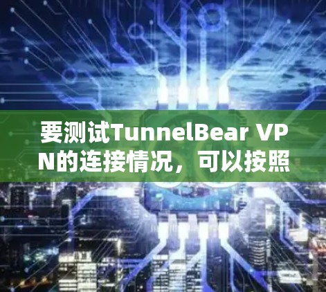 要测试TunnelBear VPN的连接情况,可以按照以下步骤进行 要测试TunnelBear VPN的连接情况,可以按照以下步骤进行