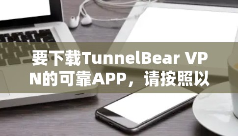 要下载TunnelBear VPN的可靠APP，请按照以下步骤操作
