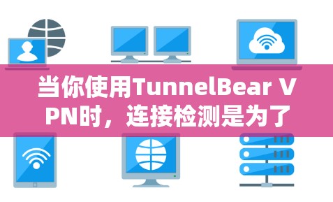 当你使用TunnelBear VPN时，连接检测是为了确保你可以连接到可用的服务器，以提供稳定和可靠的网络服务。以下是解决TunnelBear VPN节点连接检测问题的步骤