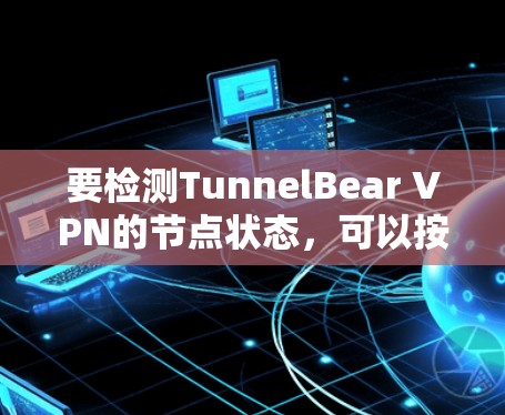 要检测TunnelBear VPN的节点状态，可以按照以下步骤进行