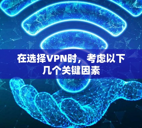在选择VPN时，考虑以下几个关键因素