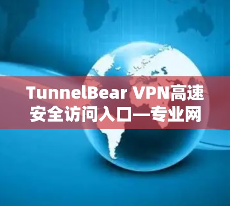 TunnelBear VPN高速安全访问入口—专业网络保护方案