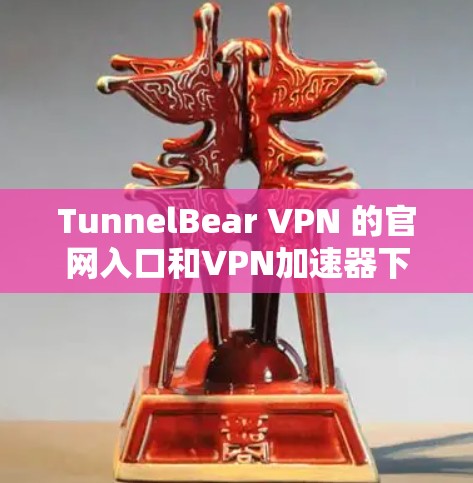 TunnelBear VPN 的官网入口和VPN加速器下载的详细信息如下