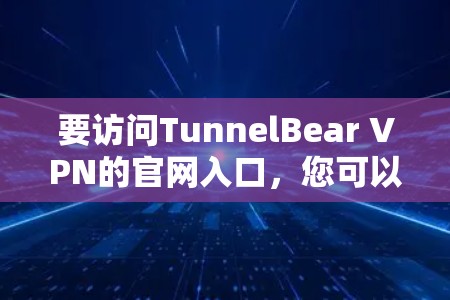 要访问TunnelBear VPN的官网入口，您可以按照以下步骤操作