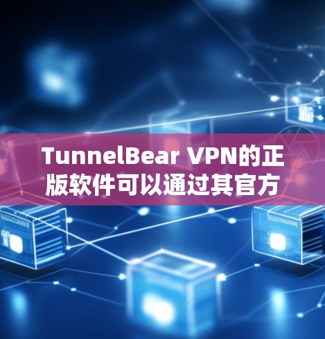 TunnelBear VPN的正版软件可以通过其官方网站直接下载。以下是步骤指南