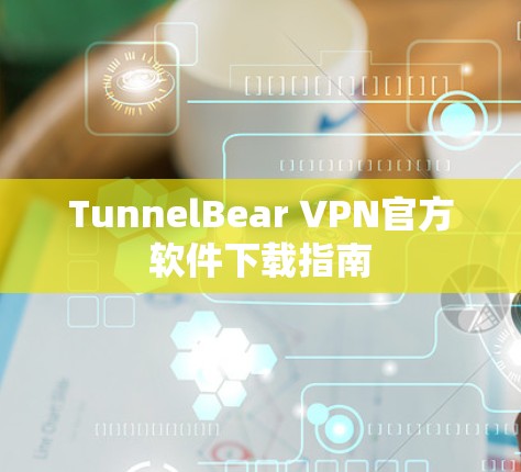 TunnelBear VPN官方软件下载指南 TunnelBear VPN官方软件下载指南