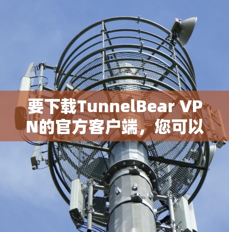 要下载TunnelBear VPN的官方客户端，您可以按照以下步骤操作