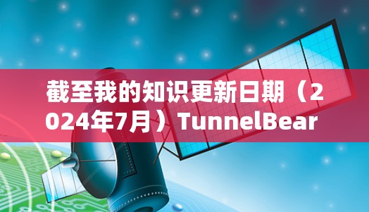 截至我的知识更新日期(2024年7月)TunnelBear VPN 的官方 APP 应该是最新版本。为了确保你获取到最新版本,请按照以下步骤操作 截至我的知识更新日期(2024年7月)TunnelBear VPN 的官方 APP 应该是最新版本。为了确保你获取到最新版本,请按照以下步骤操作