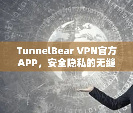 TunnelBear VPN官方APP，安全隐私的无缝守护