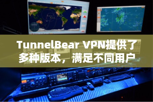 TunnelBear VPN提供了多种版本，满足不同用户的需求。以下是详细的版本信息