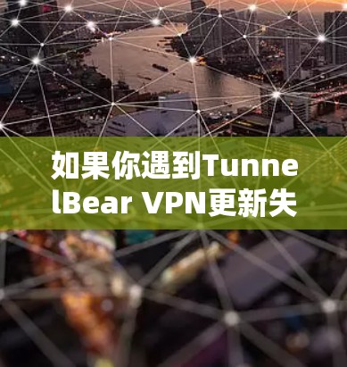 如果你遇到TunnelBear VPN更新失败的问题，可以按照以下步骤逐步排查和解决
