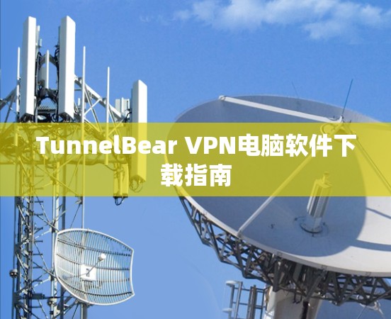 TunnelBear VPN电脑软件下载指南