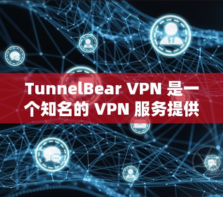 TunnelBear VPN 是一个知名的 VPN 服务提供商，其电脑客户端功能强大且易于使用。以下是对 TunnelBear VPN 电脑客户端的详细介绍和推荐