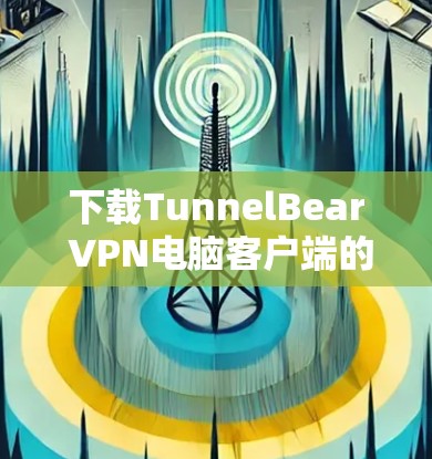 下载TunnelBear VPN电脑客户端的步骤如下