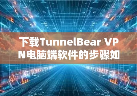 下载TunnelBear VPN电脑端软件的步骤如下