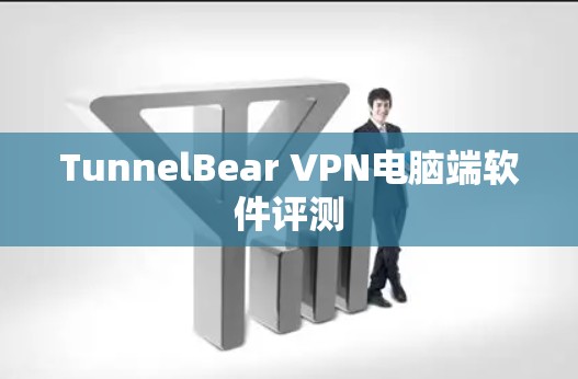 TunnelBear VPN电脑端软件评测