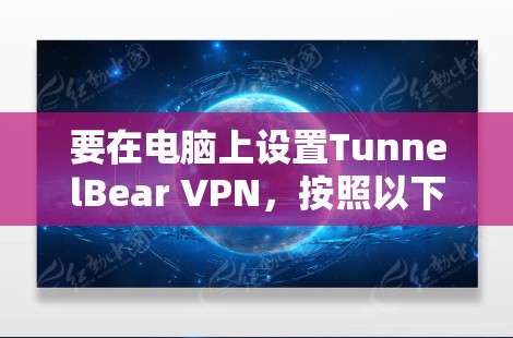 要在电脑上设置TunnelBear VPN，按照以下步骤操作