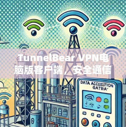 TunnelBear VPN电脑版客户端，安全通信的技术解析