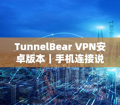 TunnelBear VPN安卓版本｜手机连接说明