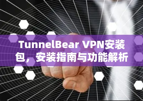 TunnelBear VPN安装包，安装指南与功能解析
