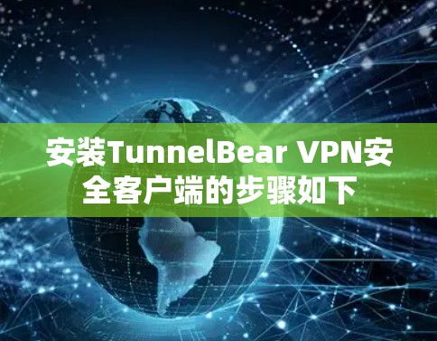安装TunnelBear VPN安全客户端的步骤如下 安装TunnelBear VPN安全客户端的步骤如下