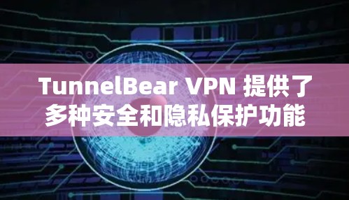 TunnelBear VPN 提供了多种安全和隐私保护功能，以下是其主要特点