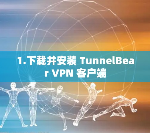 1.下载并安装 TunnelBear VPN 客户端