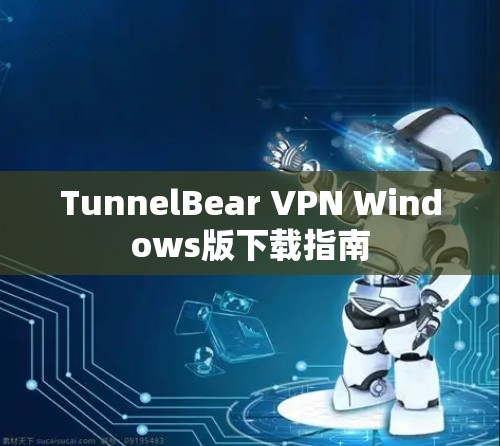 TunnelBear VPN Windows版下载指南