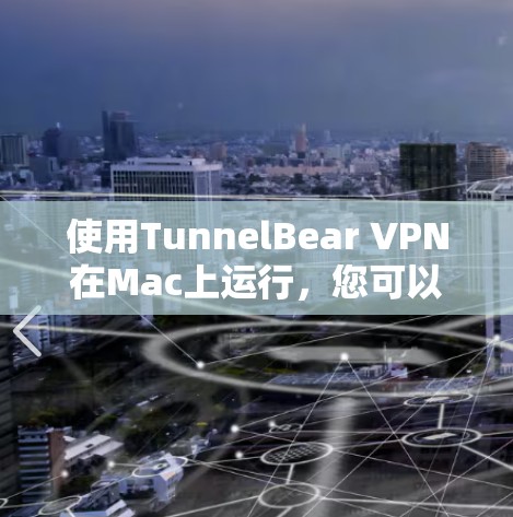 使用TunnelBear VPN在Mac上运行，您可以按照以下步骤进行