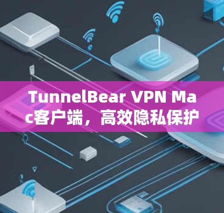 TunnelBear VPN Mac客户端，高效隐私保护与稳定连接