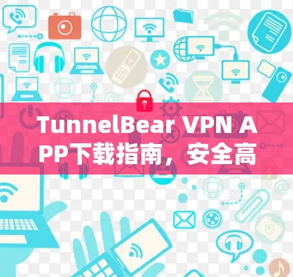 TunnelBear VPN APP下载指南，安全高速上网体验