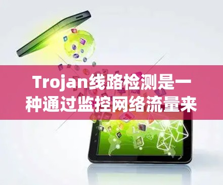 Trojan线路检测是一种通过监控网络流量来识别异常模式，从而检测和防御Trojan马尔웨的技术。以下是对这一技术的详细总结