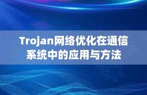 Trojan网络优化在通信系统中的应用与方法