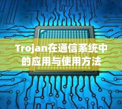 Trojan在通信系统中的应用与使用方法