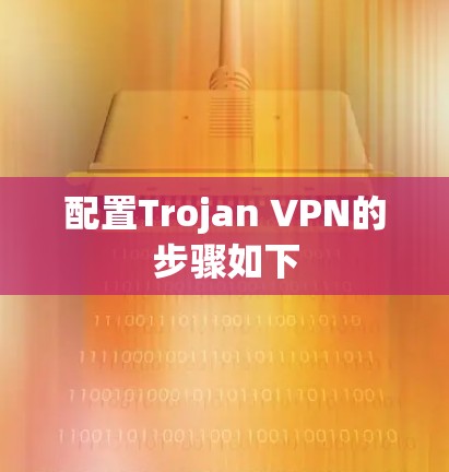 配置Trojan VPN的步骤如下