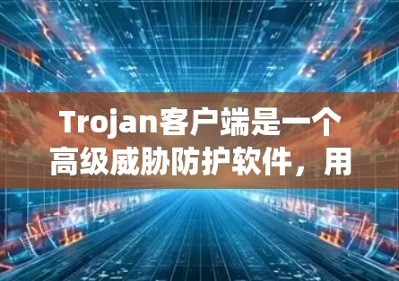 Trojan客户端是一个高级威胁防护软件，用于防御如木马、病毒、间谍等威胁。如果你需要更新Trojan客户端，请按照以下步骤操作