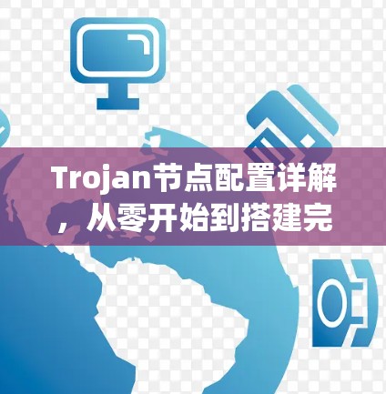 Trojan节点配置详解，从零开始到搭建完全掌握
