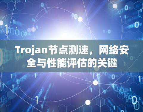 Trojan节点测速，网络安全与性能评估的关键