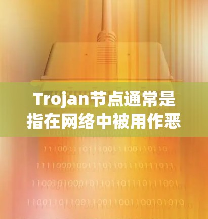 Trojan节点通常是指在网络中被用作恶意软件传播的节点。这些节点可能被攻击者用来传播病毒、木马（Trojan马）或其他恶意软件。Trojan节点可能会被用作以下用途