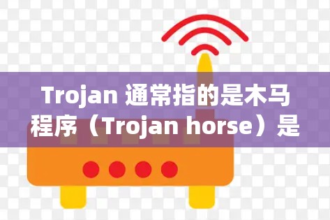 Trojan 通常指的是木马程序（Trojan horse）是一种恶意软件，用于窃取信息、窃取数据或执行其他恶意操作。木马程序通常隐藏在合法程序中，等待激活后进行攻击