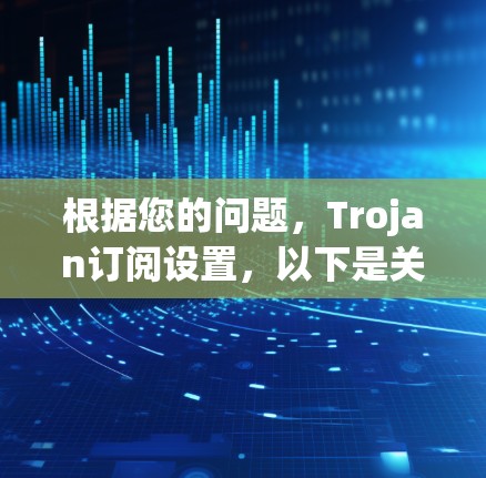 根据您的问题，Trojan订阅设置，以下是关于如何防范Trojan恶意软件攻击的建议