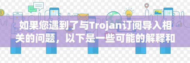 如果您遇到了与Trojan订阅导入相关的问题，以下是一些可能的解释和解决方法